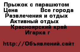 Прыжок с парашютом › Цена ­ 4 900 - Все города Развлечения и отдых » Активный отдых   . Красноярский край,Игарка г.